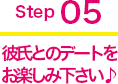 step05 デートをお楽しみ下さい♪